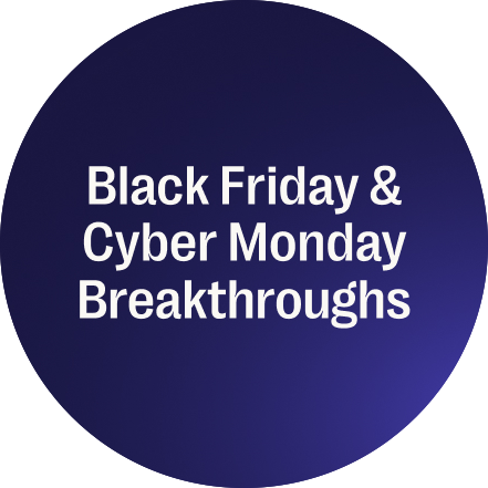 Black Friday & Cyber Monday Breakthroughs