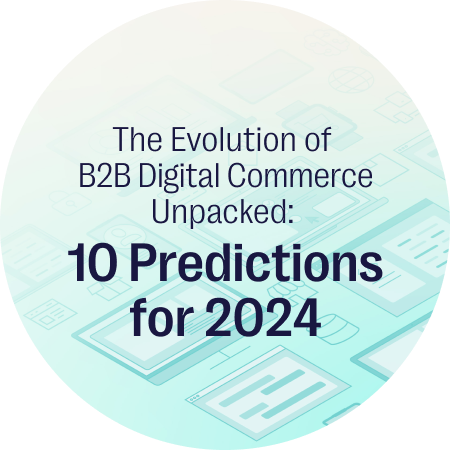 The Evolution of B2B Digital Commerce Unpacked: 10 Predictions for 2024